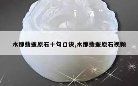木那翡翠原石十句口诀,木那翡翠原石视频