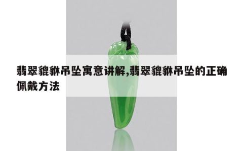翡翠貔貅吊坠寓意讲解,翡翠貔貅吊坠的正确佩戴方法