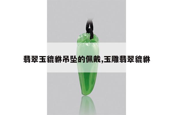 翡翠玉貔貅吊坠的佩戴,玉雕翡翠貔貅