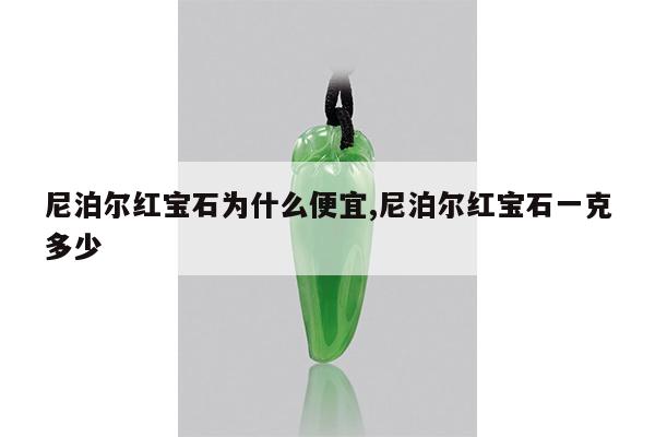 尼泊尔红宝石为什么便宜,尼泊尔红宝石一克多少