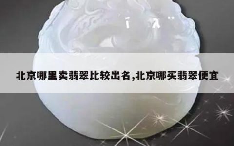 北京哪里卖翡翠比较出名,北京哪买翡翠便宜