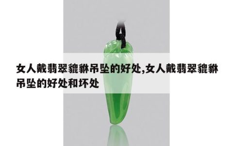 女人戴翡翠貔貅吊坠的好处,女人戴翡翠貔貅吊坠的好处和坏处