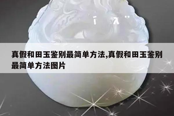 真假和田玉鉴别最简单方法,真假和田玉鉴别最简单方法图片