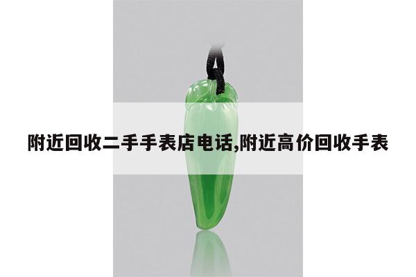 附近回收二手手表店电话,附近高价回收手表