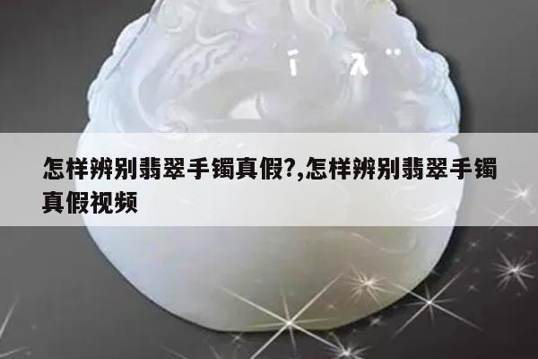 怎样辨别翡翠手镯真假?,怎样辨别翡翠手镯真假视频