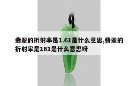 翡翠的折射率是1.61是什么意思,翡翠的折射率是161是什么意思呀