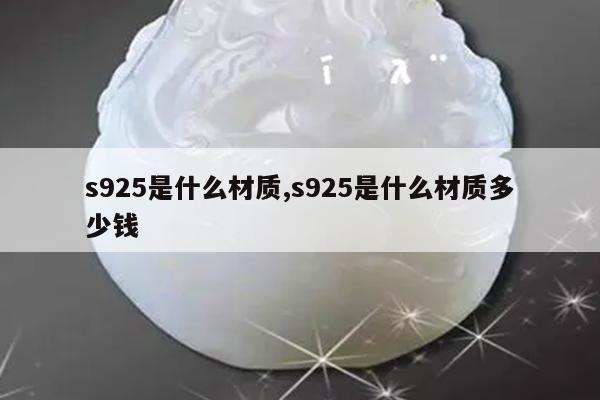s925是什么材质,s925是什么材质多少钱