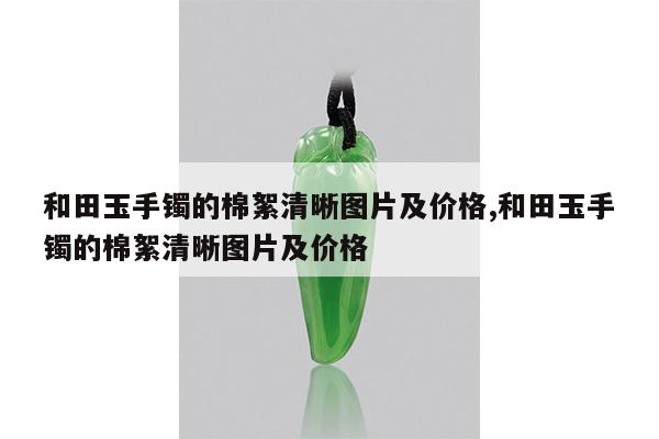 和田玉手镯的棉絮清晰图片及价格,和田玉手镯的棉絮清晰图片及价格