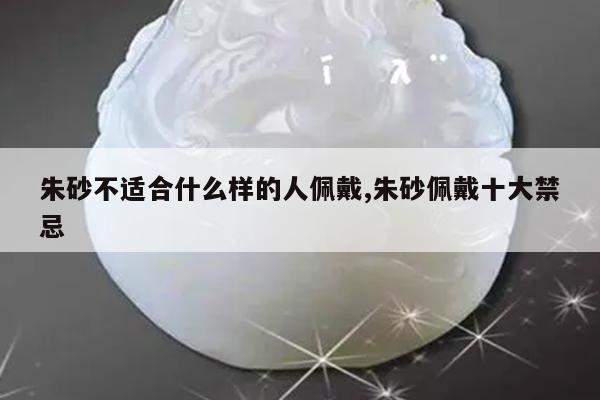 朱砂不适合什么样的人佩戴,朱砂佩戴十大禁忌