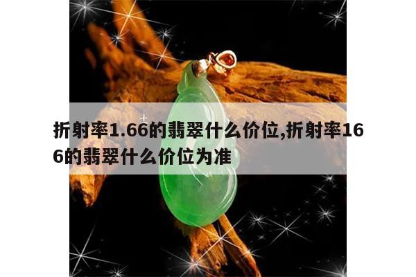 折射率1.66的翡翠什么价位,折射率166的翡翠什么价位为准