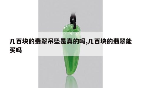 几百块的翡翠吊坠是真的吗,几百块的翡翠能买吗
