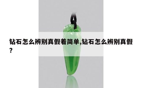 钻石怎么辨别真假着简单,钻石怎么辨别真假?