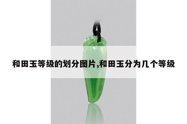 和田玉等级的划分图片,和田玉分为几个等级