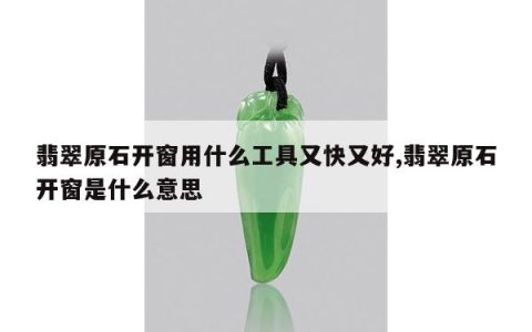 翡翠原石开窗用什么工具又快又好,翡翠原石开窗是什么意思