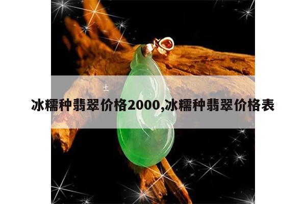 冰糯种翡翠价格2000,冰糯种翡翠价格表