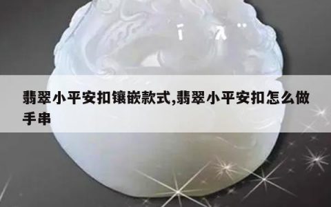 翡翠小平安扣镶嵌款式,翡翠小平安扣怎么做手串