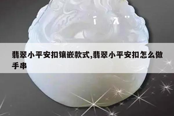 翡翠小平安扣镶嵌款式,翡翠小平安扣怎么做手串