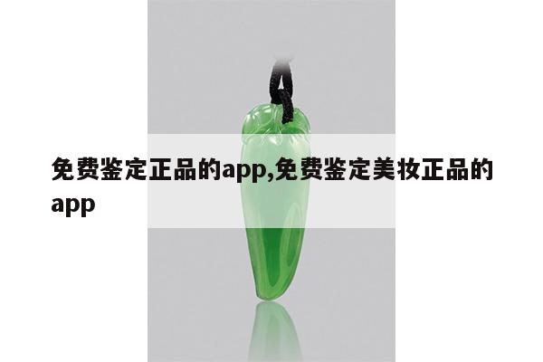 免费鉴定正品的app,免费鉴定美妆正品的app