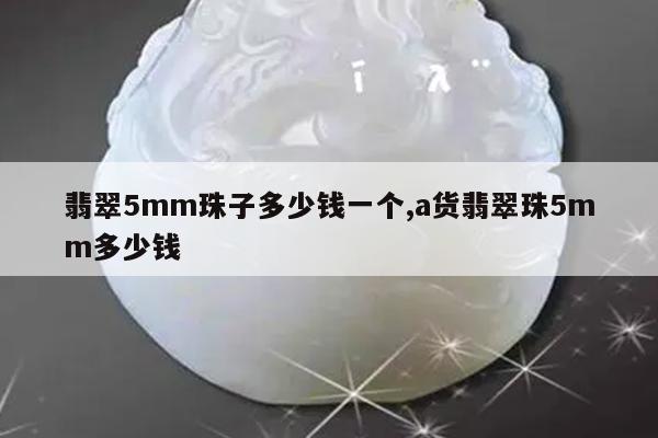 翡翠5mm珠子多少钱一个,a货翡翠珠5mm多少钱