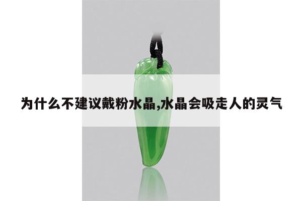 为什么不建议戴粉水晶,水晶会吸走人的灵气
