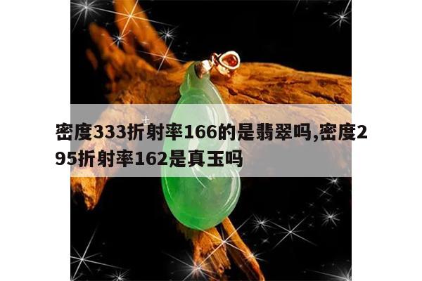 密度333折射率166的是翡翠吗,密度295折射率162是真玉吗