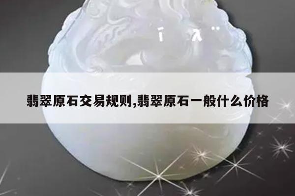 翡翠原石交易规则,翡翠原石一般什么价格