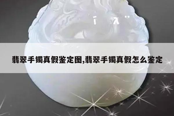 翡翠手镯真假鉴定图,翡翠手镯真假怎么鉴定