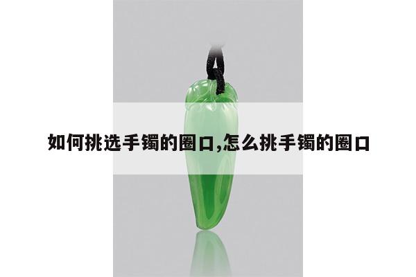 如何挑选手镯的圈口,怎么挑手镯的圈口