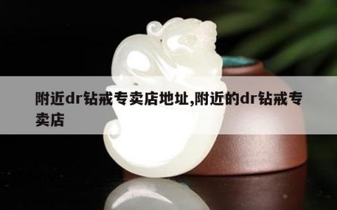 附近dr钻戒专卖店地址,附近的dr钻戒专卖店