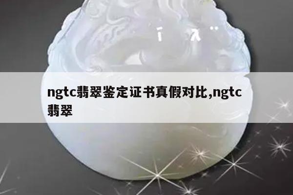 ngtc翡翠鉴定证书真假对比,ngtc 翡翠