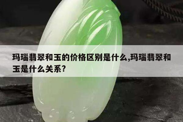 玛瑙翡翠和玉的价格区别是什么,玛瑙翡翠和玉是什么关系?