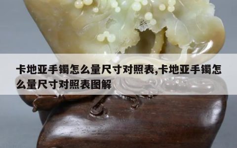 卡地亚手镯怎么量尺寸对照表,卡地亚手镯怎么量尺寸对照表图解