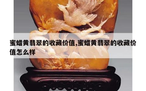 蜜蜡黄翡翠的收藏价值,蜜蜡黄翡翠的收藏价值怎么样