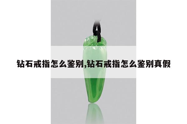 钻石戒指怎么鉴别,钻石戒指怎么鉴别真假