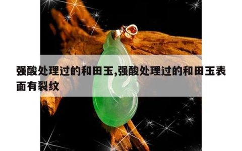 强酸处理过的和田玉,强酸处理过的和田玉表面有裂纹
