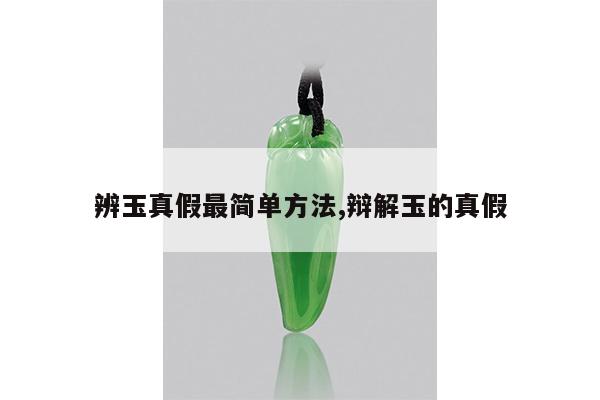 辨玉真假最简单方法,辩解玉的真假