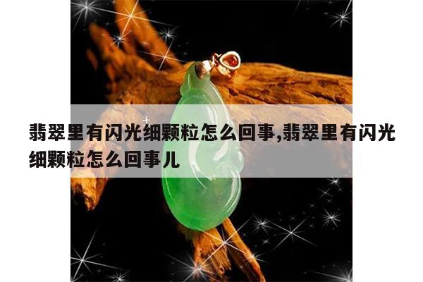 翡翠里有闪光细颗粒怎么回事,翡翠里有闪光细颗粒怎么回事儿