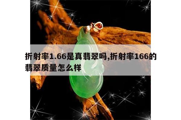折射率1.66是真翡翠吗,折射率166的翡翠质量怎么样