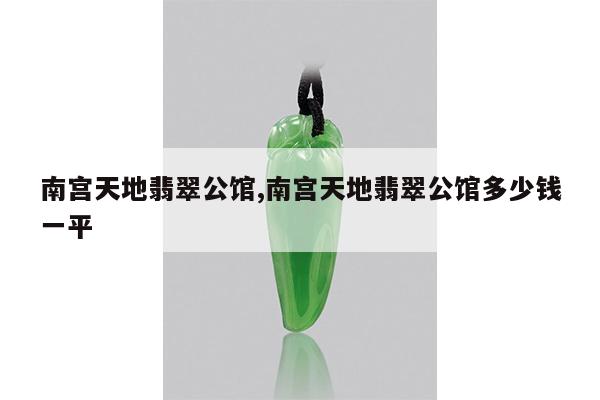 南宫天地翡翠公馆,南宫天地翡翠公馆多少钱一平