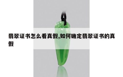 翡翠证书怎么看真假,如何确定翡翠证书的真假