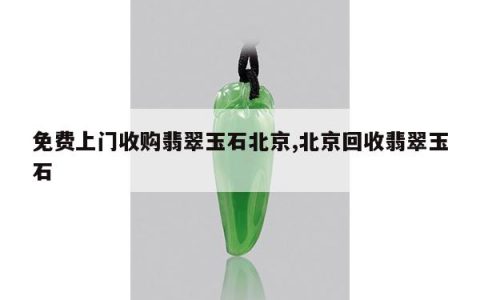 免费上门收购翡翠玉石北京,北京回收翡翠玉石
