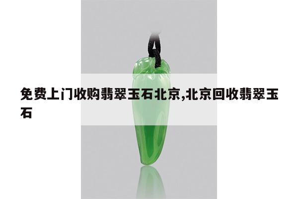 免费上门收购翡翠玉石北京,北京回收翡翠玉石