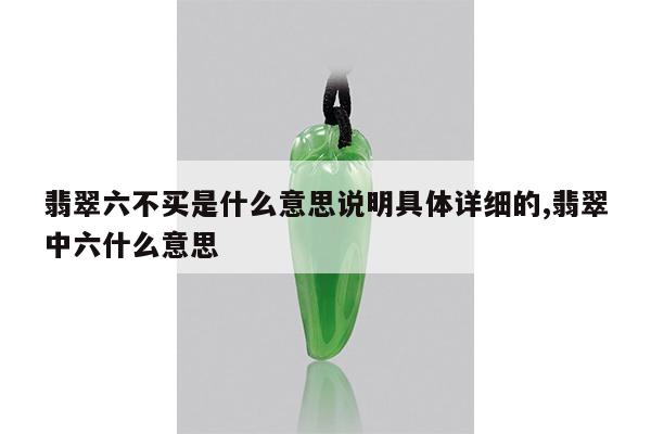 翡翠六不买是什么意思说明具体详细的,翡翠中六什么意思