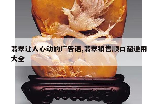 翡翠让人心动的广告语,翡翠销售顺口溜通用大全
