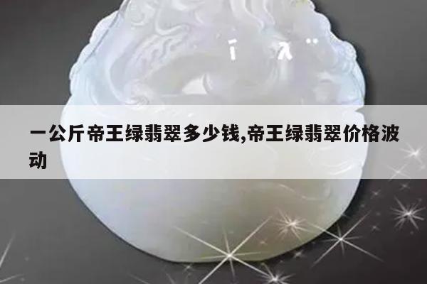 一公斤帝王绿翡翠多少钱,帝王绿翡翠价格波动