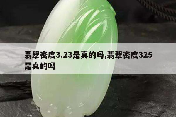 翡翠密度3.23是真的吗,翡翠密度325是真的吗