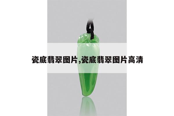 瓷底翡翠图片,瓷底翡翠图片高清