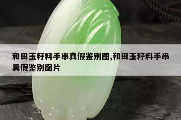 和田玉籽料手串真假鉴别图,和田玉籽料手串真假鉴别图片