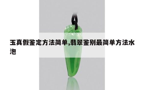 玉真假鉴定方法简单,翡翠鉴别最简单方法水泡