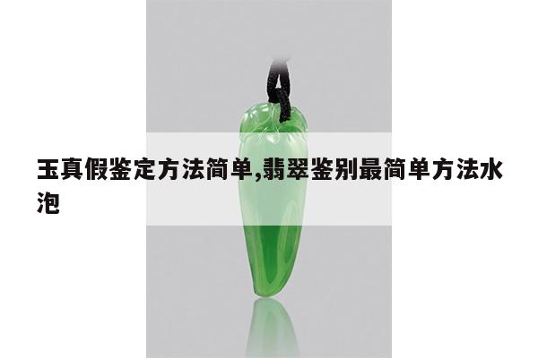 玉真假鉴定方法简单,翡翠鉴别最简单方法水泡